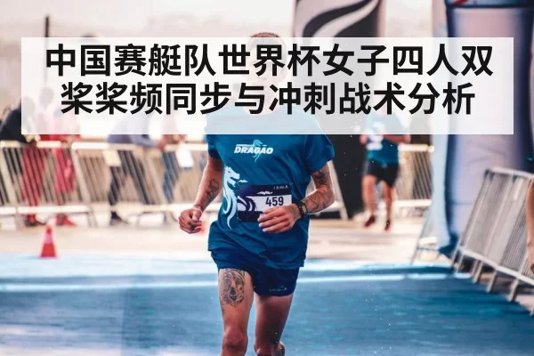 中国赛艇队世界杯女子四人双桨桨频同步与冲刺战术分析